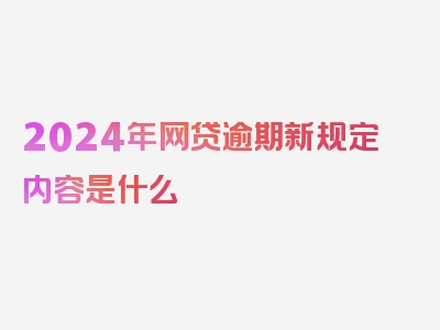 2024年网贷逾期新规定内容是什么