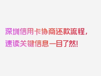 深圳信用卡协商还款流程，速读关键信息一目了然！