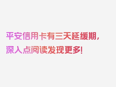 平安信用卡有三天延缓期，深入点阅读发现更多！