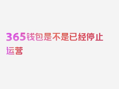 365钱包是不是已经停止运营