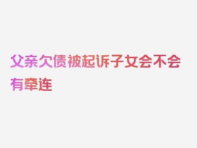 父亲欠债被起诉子女会不会有牵连