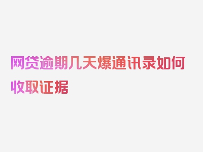 网贷逾期几天爆通讯录如何收取证据