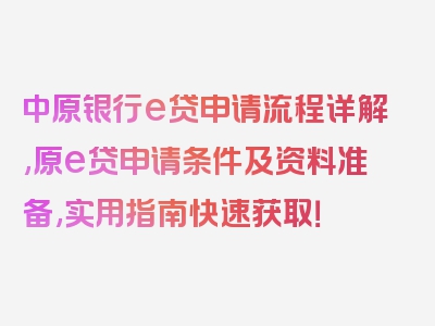 中原银行e贷申请流程详解,原e贷申请条件及资料准备,实用指南快速获取！