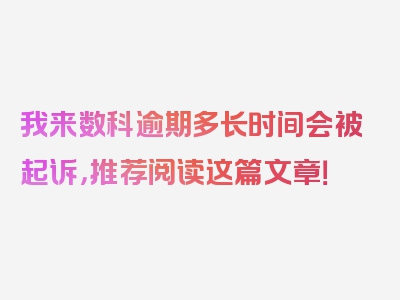 我来数科逾期多长时间会被起诉，推荐阅读这篇文章！