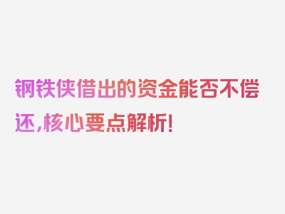 钢铁侠借出的资金能否不偿还，核心要点解析！