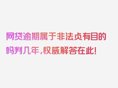 网贷逾期属于非法占有目的吗判几年，权威解答在此！