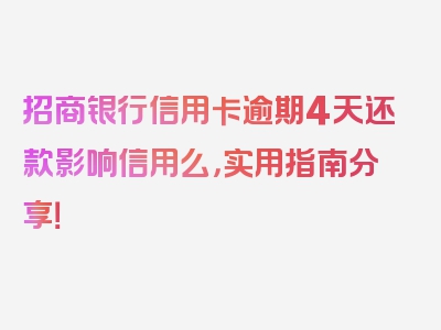 招商银行信用卡逾期4天还款影响信用么，实用指南分享！