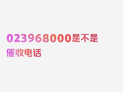 023968000是不是催收电话