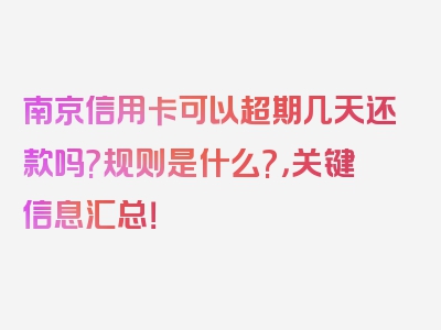 南京信用卡可以超期几天还款吗?规则是什么?，关键信息汇总！