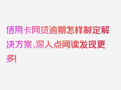 信用卡网贷逾期怎样制定解决方案，深入点阅读发现更多！