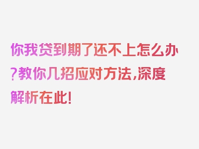 你我贷到期了还不上怎么办?教你几招应对方法，深度解析在此！