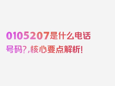 0105207是什么电话号码?，核心要点解析！