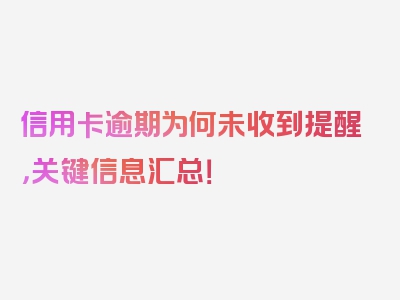 信用卡逾期为何未收到提醒，关键信息汇总！