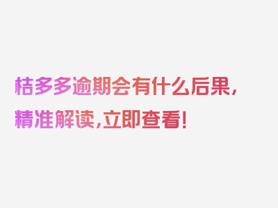 桔多多逾期会有什么后果，精准解读，立即查看！