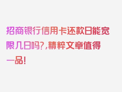 招商银行信用卡还款日能宽限几日吗?，精粹文章值得一品！