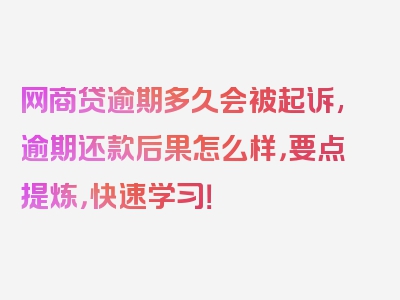 网商贷逾期多久会被起诉,逾期还款后果怎么样，要点提炼，快速学习！