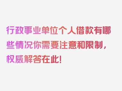 行政事业单位个人借款有哪些情况你需要注意和限制，权威解答在此！