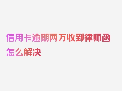 信用卡逾期两万收到律师函怎么解决