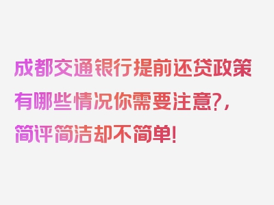 成都交通银行提前还贷政策有哪些情况你需要注意?，简评简洁却不简单！