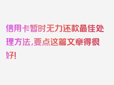 信用卡暂时无力还款最佳处理方法，要点这篇文章得很好！