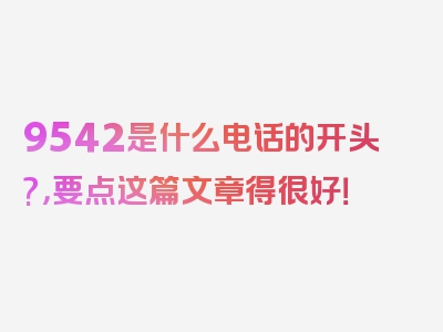 9542是什么电话的开头?，要点这篇文章得很好！