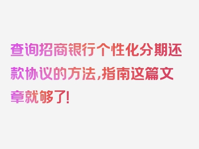 查询招商银行个性化分期还款协议的方法，指南这篇文章就够了！