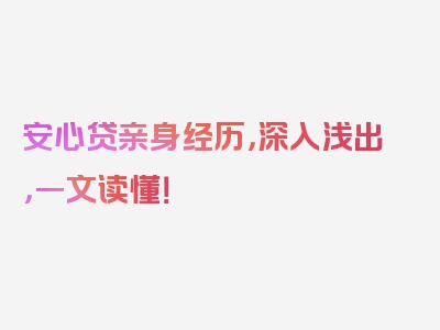 安心贷亲身经历，深入浅出，一文读懂！