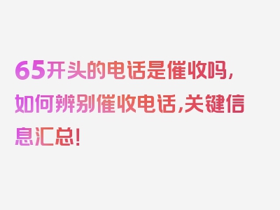 65开头的电话是催收吗,如何辨别催收电话，关键信息汇总！