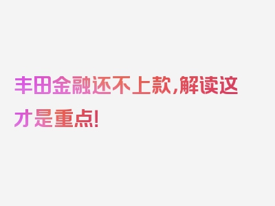 丰田金融还不上款，解读这才是重点！