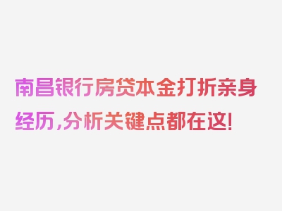 南昌银行房贷本金打折亲身经历，分析关键点都在这！