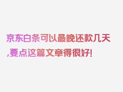 京东白条可以最晚还款几天，要点这篇文章得很好！