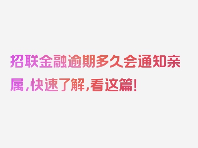 招联金融逾期多久会通知亲属，快速了解，看这篇！