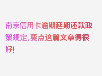 南京信用卡逾期延期还款政策规定，要点这篇文章得很好！