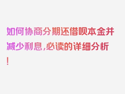 如何协商分期还借呗本金并减少利息，必读的详细分析！