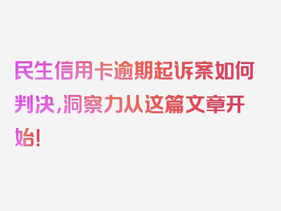 民生信用卡逾期起诉案如何判决，洞察力从这篇文章开始！