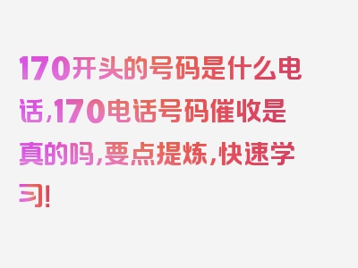 170开头的号码是什么电话,170电话号码催收是真的吗，要点提炼，快速学习！