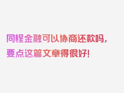 同程金融可以协商还款吗，要点这篇文章得很好！