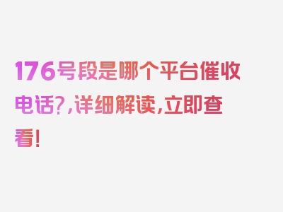 176号段是哪个平台催收电话?，详细解读，立即查看！