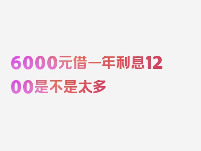 6000元借一年利息1200是不是太多