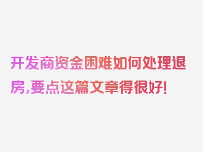 开发商资金困难如何处理退房，要点这篇文章得很好！