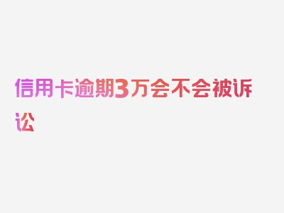 信用卡逾期3万会不会被诉讼