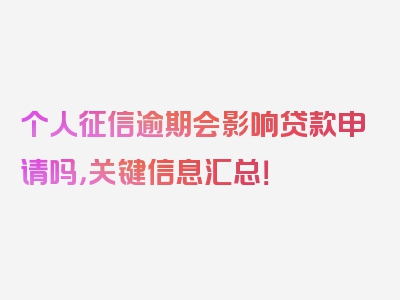 个人征信逾期会影响贷款申请吗，关键信息汇总！