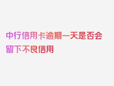 中行信用卡逾期一天是否会留下不良信用