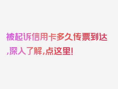 被起诉信用卡多久传票到达，深入了解，点这里！