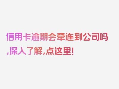 信用卡逾期会牵连到公司吗，深入了解，点这里！