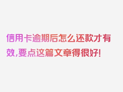 信用卡逾期后怎么还款才有效，要点这篇文章得很好！