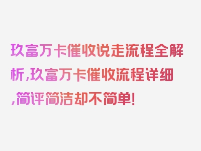 玖富万卡催收说走流程全解析,玖富万卡催收流程详细，简评简洁却不简单！