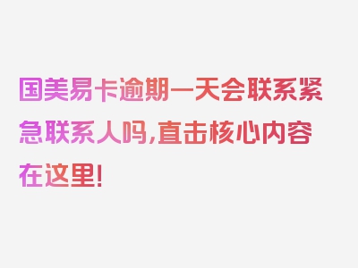 国美易卡逾期一天会联系紧急联系人吗，直击核心内容在这里！