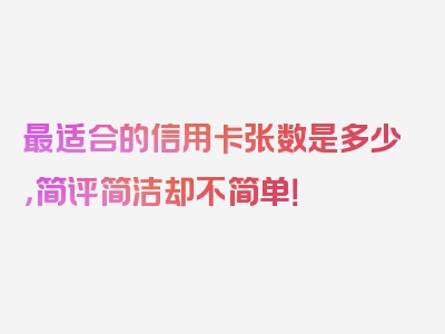 最适合的信用卡张数是多少，简评简洁却不简单！