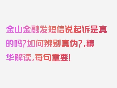 金山金融发短信说起诉是真的吗?如何辨别真伪?，精华解读，每句重要！